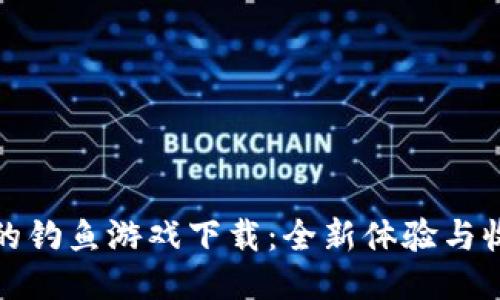 区块链上的钓鱼游戏下载：全新体验与收益的结合