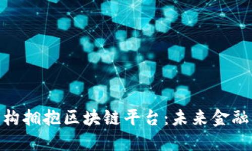 : 金融机构拥抱区块链平台：未来金融的新机遇