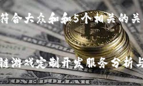 思考一个符合大众和和5个相关的关键词

: 
郑州区块链游戏定制开发服务分析与市场前景