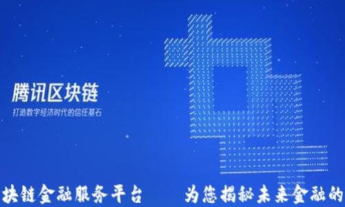 
最佳区块链金融服务平台——为您揭秘未来金融的新趋势