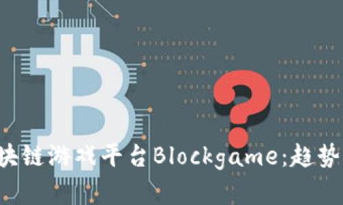 全面解析区块链游戏平台Blockgame：趋势、优势与挑战