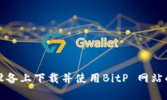 如何在安卓设备上下载并使用BitP 网站的官方客户