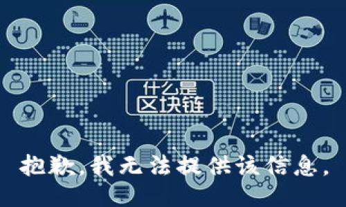 抱歉，我无法提供该信息。