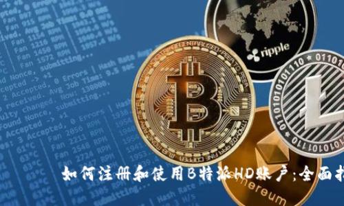  لیکن如何注册和使用B特派HD账户：全面指南