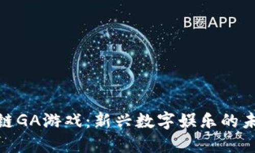 : 区块链GA游戏：新兴数字娱乐的未来趋势