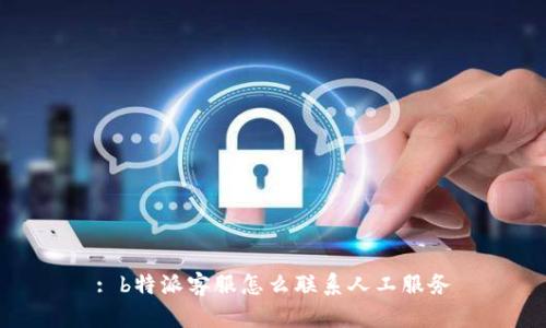 : b特派客服怎么联系人工服务