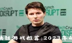  新出的区块链游戏推荐：2023年的热门选择