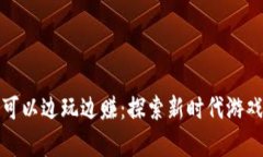区块链游戏可以边玩边赚：探索新时代游戏的财