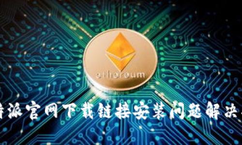 比特派官网下载链接安装问题解决指南