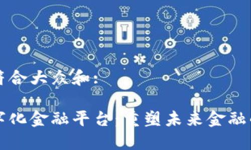 思考一个符合大众和:

区块链数字化金融平台：重塑未来金融的关键技术