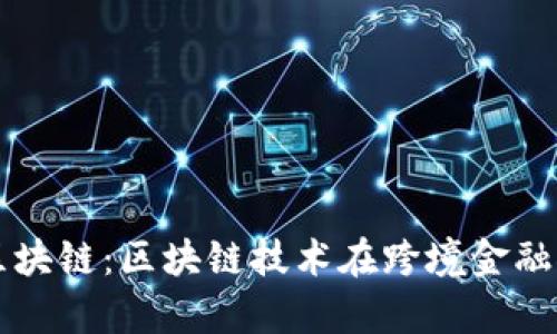 内容：

内蒙古跨境金融区块链：区块链技术在跨境金融领域的应用与前景