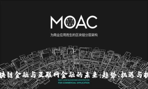 区块链金融与互联网金融的未来：趋势、机遇与挑战