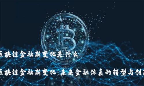 区块链金融新变化是什么

区块链金融新变化：未来金融体系的转型与创新