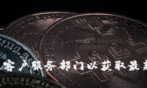 抱歉，我无法提供特定服务的客户支持信息。如果您需要该信息，请访问该钱包的官方网站或联系其客户服务部门以获取最新的联系方式。在任何情况下，确保您从官方渠道获取信息是非常重要的，以避免诈骗或错误的信息。