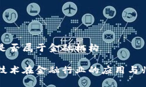 区块链是否属于金融机构

区块链技术在金融行业的应用与归属探讨