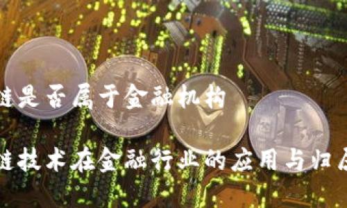 区块链是否属于金融机构

区块链技术在金融行业的应用与归属探讨