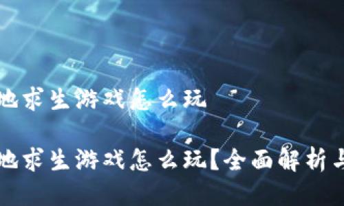 区块链绝地求生游戏怎么玩

区块链绝地求生游戏怎么玩？全面解析与实用攻略