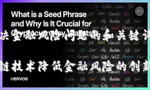 区块链解决金融风险问题的和关键词如下：

利用区块链技术降低金融风险的创新解决方案