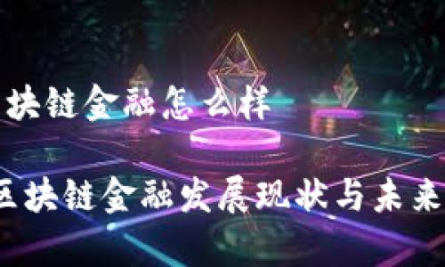 现在的区块链金融怎么样

2023年区块链金融发展现状与未来趋势分析