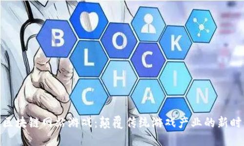 : 区块链网站游戏：颠覆传统游戏产业的新时代