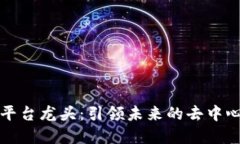 区块链金融平台龙头：引领未来的去中心化金融