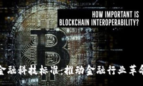 :
区块链金融科技标准：推动金融行业革命的基石