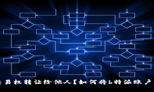 模板
如何将b特派账户交易权转让给他人？如何将b特派账户交易权转让给他人？