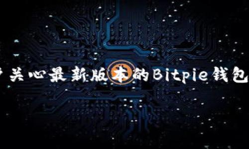 Bitpie钱包是一个数字资产管理工具，为用户提供了便捷的加密货币存储、交易和管理功能。随着区块链技术的发展，许多用户关心最新版本的Bitpie钱包以及其功能更新。在本篇文章中，我们将为大家详细介绍Bitpie钱包的最新版本，包括功能、使用体验等，并解答一些常见问题。

2023年最新的Bitpie钱包版本及其功能详解