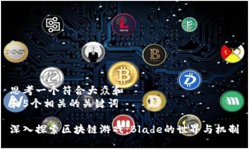 思考一个符合大众和  
和5个相关的关键词  

深入探索区块链游戏：Blade的世界与机制