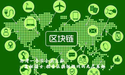 思考一个符合大众和  
: 森林骑士：探索区块链游戏的无尽乐趣