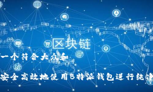 思考一个符合大众和  
  
如何安全高效地使用B特派钱包进行纯净买卖