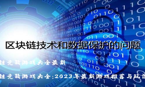 区块链竞猜游戏大全最新

区块链竞猜游戏大全：2023年最新游戏推荐与玩法解析