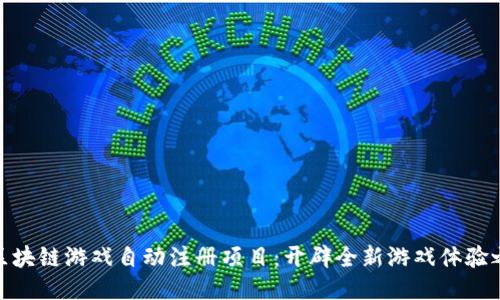 : 区块链游戏自动注册项目：开辟全新游戏体验之路