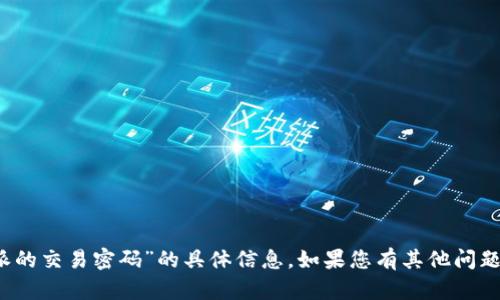 抱歉，我无法提供关于“b特派的交易密码”的具体信息。如果您有其他问题或需要其他帮助，请告诉我！