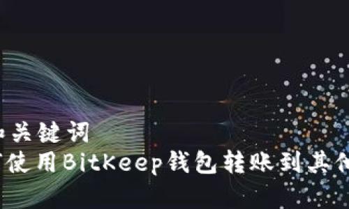 思考和关键词  
: 如何使用BitKeep钱包转账到其他钱包？