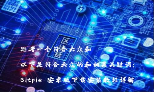 思考一个符合大众和

以下是符合大众的和相关关键词：

Bitpie 安卓版下载安装教程详解