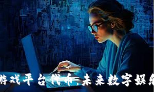  
区块链第一游戏平台代币：未来数字娱乐的革新之路