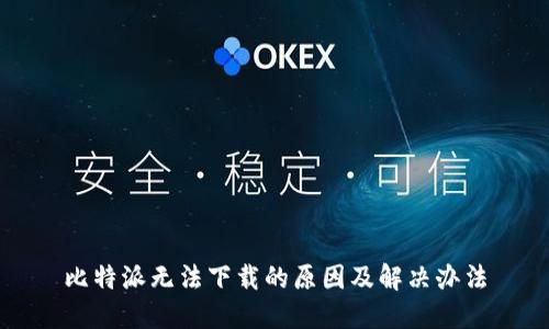 比特派无法下载的原因及解决办法