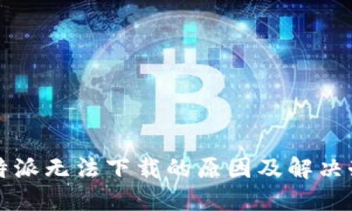 比特派无法下载的原因及解决办法