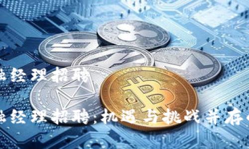 区块链金融经理招聘

区块链金融经理招聘：机遇与挑战并存的职业选择