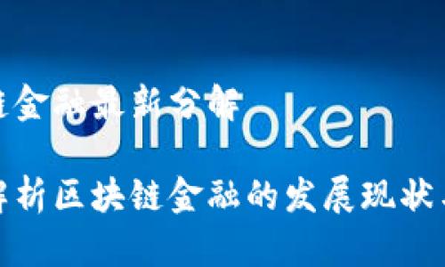 区块链金融最新分解

全面解析区块链金融的发展现状与趋势