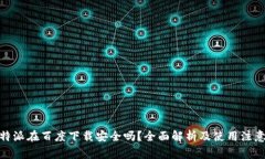 : 比特派在百度下载安全吗？全面解析及使用注意