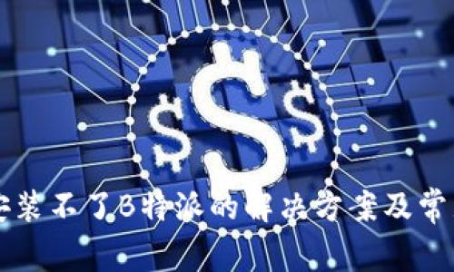 华为手机安装不了B特派的解决方案及常见问题解析