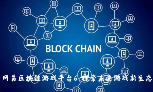 网易区块链游戏平台6：探索未来游戏新生态