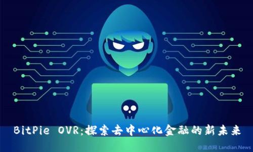 BitPie OVR：探索去中心化金融的新未来