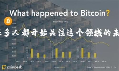 区块链金融的潜力分析

区块链金融近年来吸引了大量的关注，尤其是在一些新兴市场和数字货币的火爆背景下，很多人都开始关注这个领域的未来发展。区块链技术在金融领域的应用，可以说是改革和创新的结合，其潜力值得深入探讨。

区块链金融的潜力分析：未来的金融之路