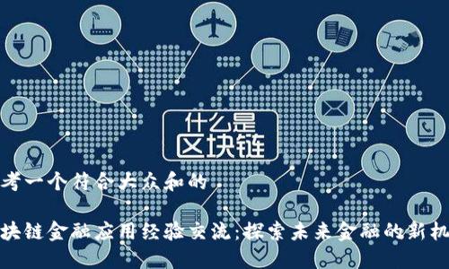 思考一个符合大众和的

区块链金融应用经验交流：探索未来金融的新机遇