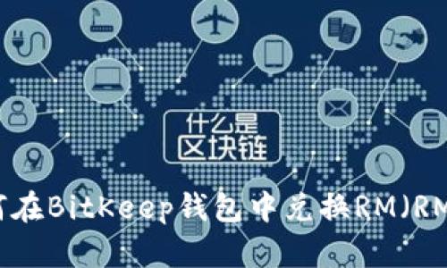 如何在BitKeep钱包中兑换RM（RM币）