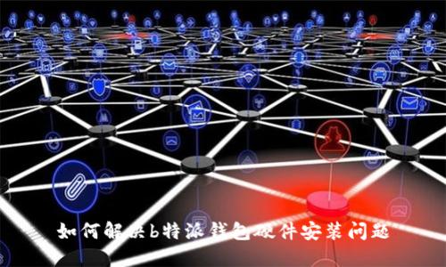 如何解决b特派钱包硬件安装问题