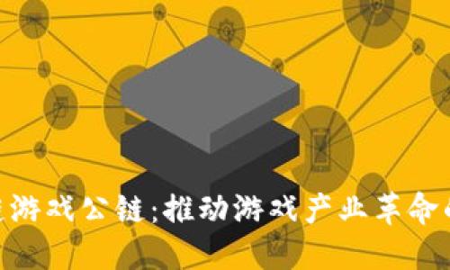 GCC区块链游戏公链：推动游戏产业革命的未来力量